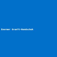 Enormer Granit-Handschuh