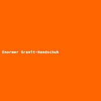 Enormer Granit-Handschuh