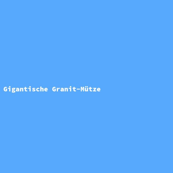 Gigantische Granit-M&uuml;tze