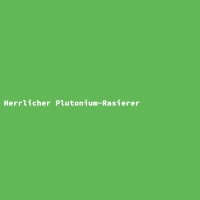 Herrlicher Plutonium-Rasierer
