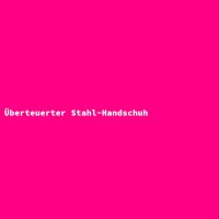 &Uuml;berteuerter Stahl-Handschuh